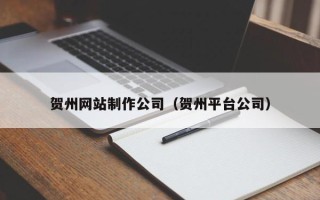 塔城贺州网站制作公司（贺州平台公司）